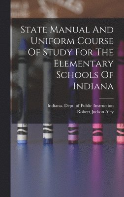 Indiana Dept of Public Instruction, Robert Judson Aley - State Manual And Uniform Course Of Study For The Elementary Schools Of Indiana, Inbunden