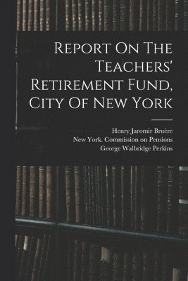 New York (N Y Commission on Pensions, George Walbridge Perkins, Henry Jaromir Bruère - Report On The Teachers' Retirement Fund, City Of New York, Häftad. Tillgänglighet: Lägg i varukorg