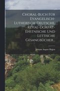 Choral-buch Fr Evangelisch-lutherisch-deutsche, Reval-dorpat-ehstnische Und Lettische Gesangbcher...