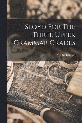 Gustaf Larsson - Sloyd For The Three Upper Grammar Grades, Häftad