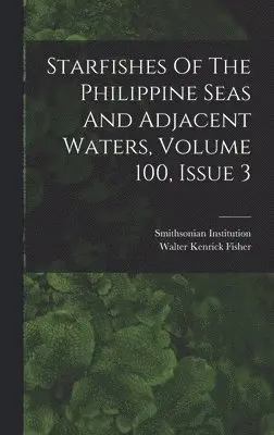 Walter Kenrick Fisher, Smithsonian Institution - Starfishes Of The Philippine Seas And Adjacent Waters, Volume 100, Issue 3, Inbunden. Tillgänglighet: Lägg i varukorg