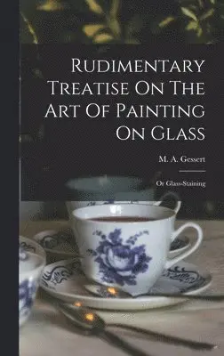 M A Gessert - Rudimentary Treatise On The Art Of Painting On Glass, Inbunden. Tillgänglighet: Lägg i varukorg