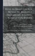 Reise In Brasilien Auf Befehl Sr. Majestt Maximilian Joseph I., Knigs Von Baiern