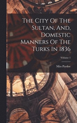 Pardoe (julia) - City Of The Sultan, And, Domestic Manners Of The Turks In 1836; Volume 1, Inbunden. Tillgänglighet: Tillfälligt slut