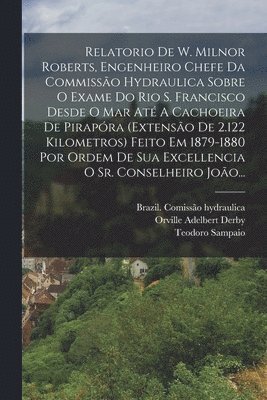 Brazil Comissão Hydraulica, Teodoro Sampaio, William Milnor Roberts - Relatorio De W. Milnor Roberts, Engenheiro Chefe Da Commissão Hydraulica Sobre O Exame Do Rio S. Francisco Desde O Mar Até A Cachoeira De Pirapóra (extensão De 2.122 Kilometros) Feito Em 1879-1880 Por Ordem De Sua Excellencia O Sr. Conselheiro João..., Häftad