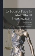 La Buona Fede In Materia Di Prescrizione: Storia Della Teoria Canonistica...