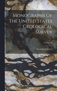 Monographs Of The United States Geological Survey; Volume 23