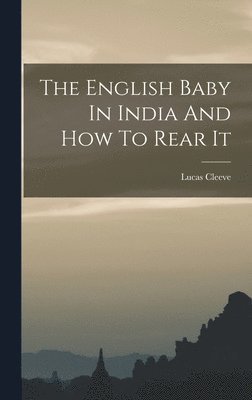 Lucas Cleeve - English Baby In India And How To Rear It, Inbunden