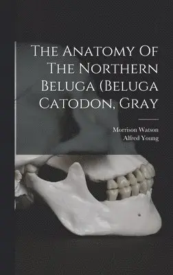 Morrison Watson, Alfred Young - Anatomy Of The Northern Beluga (beluga Catodon, Gray, Inbunden. Tillgänglighet: Lägg i varukorg