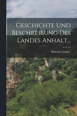 Heinrich Lindner - Geschichte und Beschreibung des Landes Anhalt..., Häftad