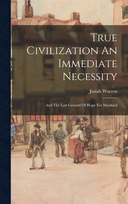 Josiah Warren - True Civilization An Immediate Necessity, Inbunden. Tillgänglighet: Lägg i varukorg