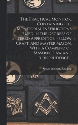 Moses Wolcott Redding - Practical Monitor, Containing the Monitorial Instructions Used in the Degrees of Entered Apprentice, Fellow Craft, and Master Mason, With a Compend of Masonic Law and Jurisprudence .., Inbunden