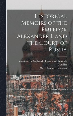 Mary Berenice Patterson - Historical Memoirs of the Emperor Alexander I. and the Court of Russia, Inbunden