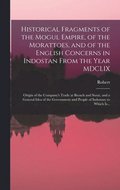 Historical Fragments of the Mogul Empire, of the Morattoes, and of the English Concerns in Indostan From the Year MDCLIX; Origin of the Company's Trade at Broach and Surat, and a General Idea of th...