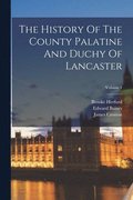 The History Of The County Palatine And Duchy Of Lancaster; Volume 1