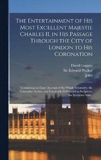 The Entertainment of His Most Excellent Majestie Charles II, in His Passage Through the City of London to His Coronation