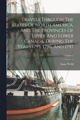 Isaac Weld - Travels Through The States Of North America, And The Provinces Of Upper And Lower Canada, During The Years 1795, 1796, And 1797; Volume 2, Häftad. Tillgänglighet: Tillfälligt slut