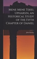 Mene Mene Tekel Upharsin, an Historical Study of the Fifth Chapter of Daniel
