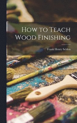 Frank Henry Selden - How to Teach Wood Finishing, Inbunden. Tillgänglighet: Lägg i varukorg