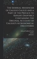 Sidereal Messenger of Galileo Galilei and a Part of the Preface to Kepler's Dioptrics Containing the Original Account of Galileo's Astronomical Discoveries
