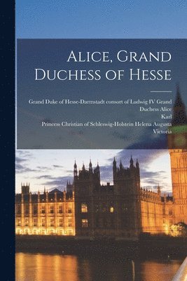 Karl 1845-1914 Sell, Karl Sell, Grand Duchess Consort of Ludwig Alice, Princess Chr Helena Augusta Victoria - Alice, Grand Duchess of Hesse, Häftad