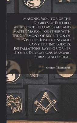 George Thornburgh - Masonic Monitor of the Degrees of Entered Apprentice, Fellow Craft and Master Mason, Together With the Ceremony of Reception of Visitors, Instituting and Constituting Lodges, Installations, Laying Corner Stones, Dedications, Masonic Burial, and Lodge..., Inbunden