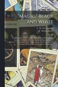 &quot;Magic,&quot; Black and White; Charms and Counter Charms. Divination and Demonology Among the Hindus, Hebrews, Arabs and Egyptians ... An Epitome of &quot;supernaturalism&quot; Magic, Black,