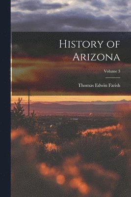 Thomas Edwin Farish - History of Arizona; Volume 3, Häftad. Tillgänglighet: Lägg i varukorg