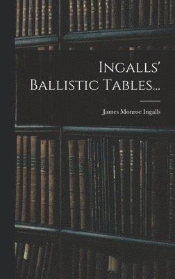 James Monroe Ingalls - Ingalls' Ballistic Tables..., Inbunden. Tillgänglighet: Lägg i varukorg