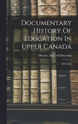 Ontario Dept of Education - Documentary History Of Education In Upper Canada, Inbunden