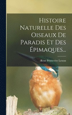 René Primevère Lesson - Histoire Naturelle Des Oiseaux De Paradis Et Des Épimaques..., Inbunden