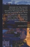 History Of The United Netherlands From The Death Of William The Silent To The Synod Of Dort, With A Full View Of The English-dutch Struggle Against Spain, And Of The Origin And Destruction Of The S...