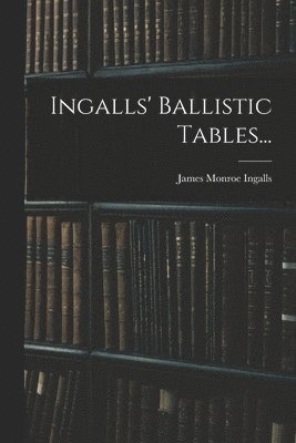 James Monroe Ingalls - Ingalls' Ballistic Tables..., Häftad. Tillgänglighet: Lägg i varukorg