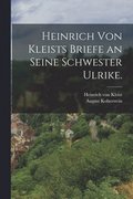 Heinrich von Kleists Briefe an seine Schwester Ulrike.