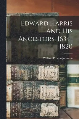 William Preston Johnston - Edward Harris And His Ancestors, 1634-1820, Häftad. Tillgänglighet: Lägg i varukorg