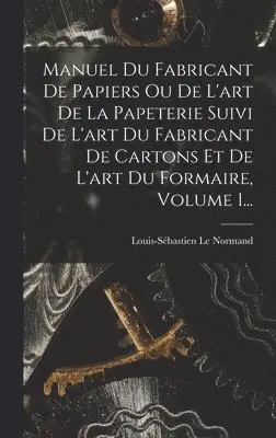 Louis-Sébastien Le Normand - Manuel Du Fabricant De Papiers Ou De L'art De La Papeterie Suivi De L'art Du Fabricant De Cartons Et De L'art Du Formaire, Volume 1..., Inbunden. Tillgänglighet: Lägg i varukorg