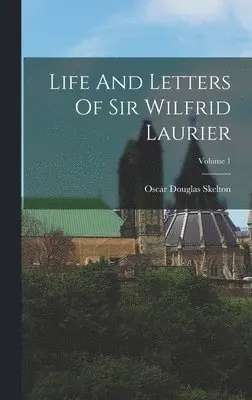 Oscar Douglas Skelton - Life And Letters Of Sir Wilfrid Laurier; Volume 1, Inbunden. Tillgänglighet: Lägg i varukorg
