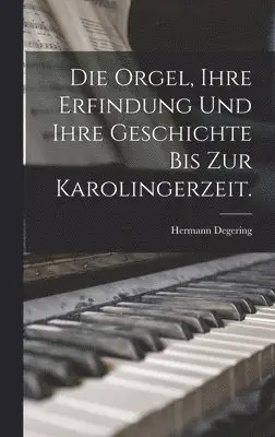 Hermann Degering - Orgel, ihre Erfindung und ihre Geschichte bis zur Karolingerzeit., Inbunden. Tillgänglighet: Tillfälligt slut