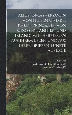 Alice (Grand Duchess - Alice, Grossherzogin von Hessen und bei Rhein, Prinzessin von Grossbritannien und Irland, Mittheilungen aus ihrem Leben und aus ihren Briefen, Fünfte Auflage, Inbunden. Tillgänglighet: Lägg i varukorg