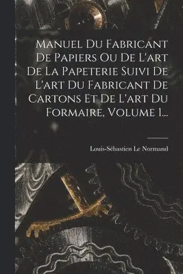 Louis-Sébastien Le Normand - Manuel Du Fabricant De Papiers Ou De L'art De La Papeterie Suivi De L'art Du Fabricant De Cartons Et De L'art Du Formaire, Volume 1..., Häftad. Tillgänglighet: Lägg i varukorg