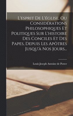 L'esprit De L'église, Ou Considérations Philosophiques Et Politiques Sur L'histoire Des Conciles Et Des Papes, Depuis Les Apôtres Jusqu'à Nos Jours..., Inbunden