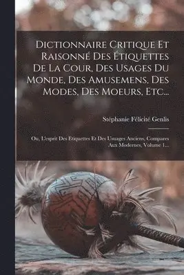 Stéphanie Félicité Genlis (Comtesse D - Dictionnaire Critique Et Raisonné Des Étiquettes De La Cour, Des Usages Du Monde, Des Amusemens, Des Modes, Des Moeurs, Etc..., Häftad. Tillgänglighet: Lägg i varukorg