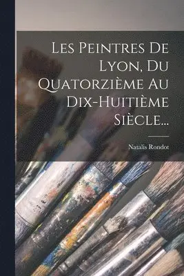 Natalis Rondot - Les Peintres De Lyon, Du Quatorzième Au Dix-huitième Siècle..., Häftad. Tillgänglighet: Lägg i varukorg