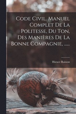 Horace Raisson - Code Civil. Manuel Complet De La Politesse, Du Ton, Des Manières De La Bonne Compagnie, ......, Häftad