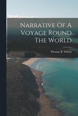 Thomas B Wilson - Narrative Of A Voyage Round The World, Häftad