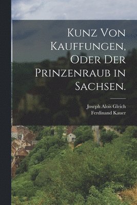 Joseph Alois Gleich, Ferdinand Kauer - Kunz von Kauffungen, oder der Prinzenraub in Sachsen., Häftad. Tillgänglighet: Lägg i varukorg