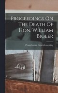 Proceedings On The Death Of Hon. William Bigler