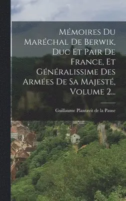 Guillaume Plantavit de la Pause - Mémoires Du Maréchal De Berwik, Duc Et Pair De France, Et Généralissime Des Armées De Sa Majesté, Volume 2..., Inbunden. Tillgänglighet: Lägg i varukorg