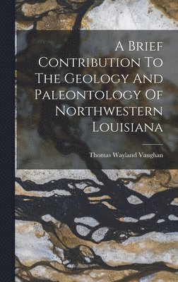 Thomas Wayland Vaughan - Brief Contribution To The Geology And Paleontology Of Northwestern Louisiana, Inbunden. Tillgänglighet: Lägg i varukorg