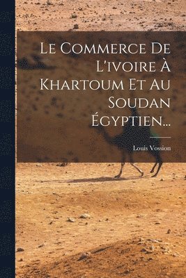 Louis Vossion - Commerce De L'ivoire À Khartoum Et Au Soudan Égyptien..., Häftad. Tillgänglighet: Lägg i varukorg